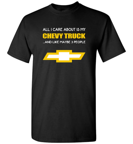 All I care about is my chevy truck and like maybe 3 people - T-Shirt