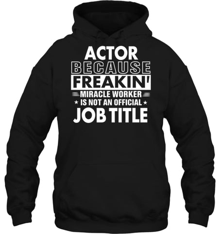 Actor Because Freakin’ Miracle Worker Job Title Hoodie - Gildan 8oz. Heavy Blend Hoodie / Black / S - Apparel