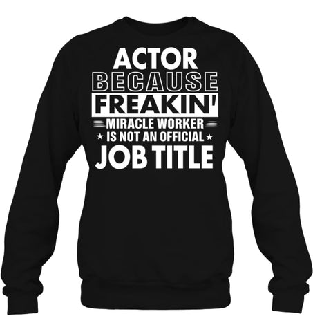 Actor Because Freakin’ Miracle Worker Job Title Sweatshirt - Hanes Unisex Crewneck Sweatshirt / Black / S - Apparel