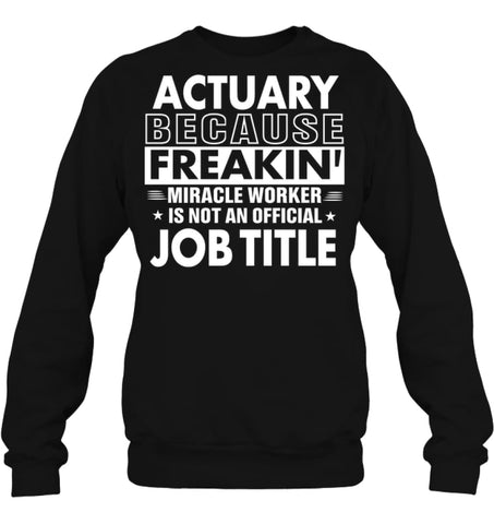 Actuary Because Freakin’ Miracle Worker Job Title Sweatshirt - Hanes Unisex Crewneck Sweatshirt / Black / S - Apparel