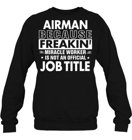 Airman Because Freakin’ Miracle Worker Job Title Sweatshirt - Hanes Unisex Crewneck Sweatshirt / Black / S - Apparel