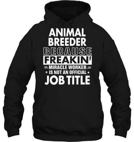 Animal Breeder Because Freakin’ Miracle Worker Job Title Hoodie - Gildan 8oz. Heavy Blend Hoodie / Black / S - Apparel