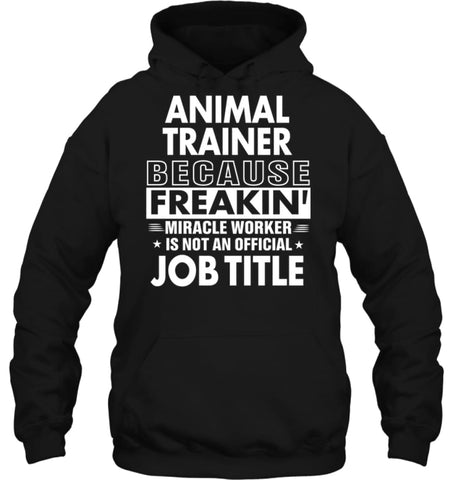 Animal Trainer Because Freakin’ Miracle Worker Job Title Hoodie - Gildan 8oz. Heavy Blend Hoodie / Black / S - Apparel