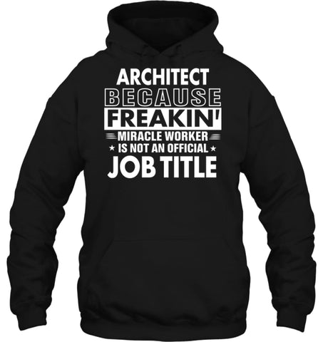 Architect Because Freakin’ Miracle Worker Job Title Hoodie - Gildan 8oz. Heavy Blend Hoodie / Black / S - Apparel