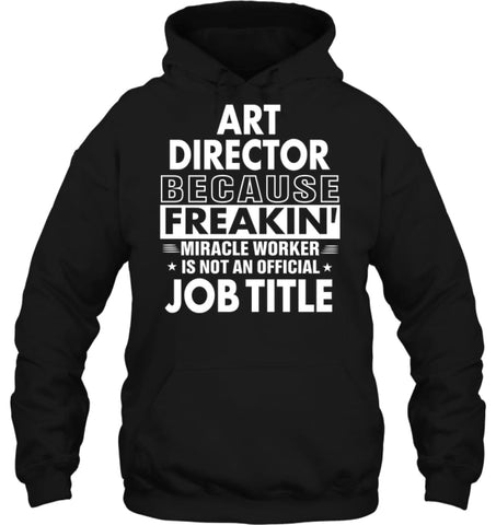 Art Director Because Freakin’ Miracle Worker Job Title Hoodie - Gildan 8oz. Heavy Blend Hoodie / Black / S - Apparel