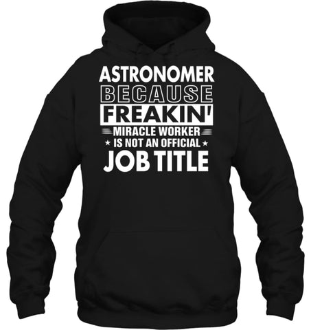 Astronomer Because Freakin’ Miracle Worker Job Title Hoodie - Gildan 8oz. Heavy Blend Hoodie / Black / S - Apparel