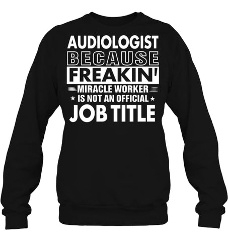 Audiologist Because Freakin’ Miracle Worker Job Title Sweatshirt - Hanes Unisex Crewneck Sweatshirt / Black / S - 