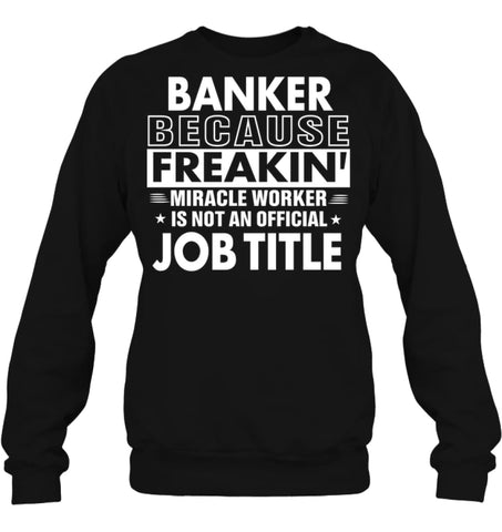 Banker Because Freakin’ Miracle Worker Job Title Sweatshirt - Hanes Unisex Crewneck Sweatshirt / Black / S - Apparel