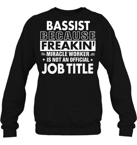 Bassist Because Freakin’ Miracle Worker Job Title Sweatshirt - Hanes Unisex Crewneck Sweatshirt / Black / S - Apparel