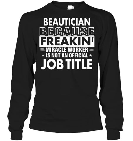 Beautician Because Freakin’ Miracle Worker Job Title Long Sleeve - Gildan 6.1oz Long Sleeve / Black / S - Apparel