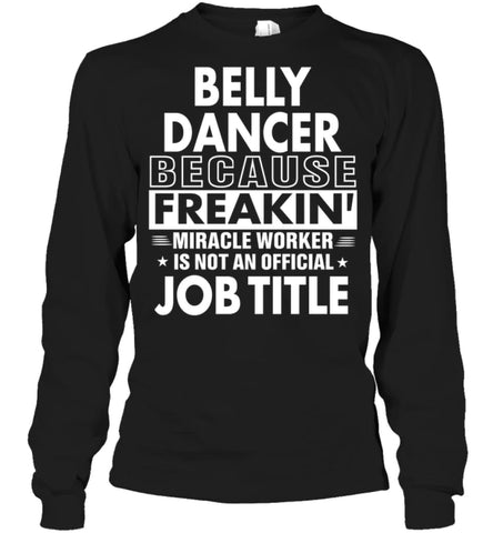 Belly Dancer Because Freakin’ Miracle Worker Job Title Long Sleeve - Gildan 6.1oz Long Sleeve / Black / S - Apparel