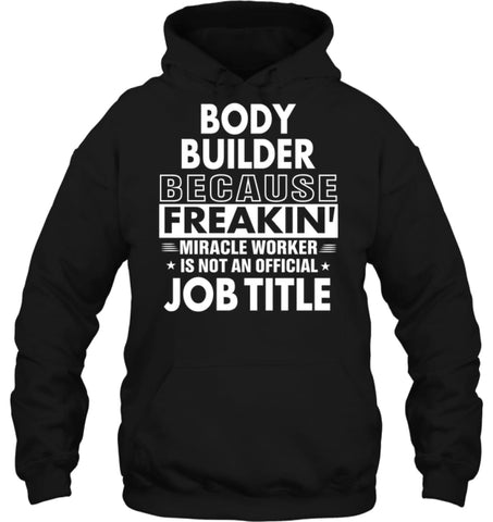 Body Builder Because Freakin’ Miracle Worker Job Title Hoodie - Gildan 8oz. Heavy Blend Hoodie / Black / S - Apparel