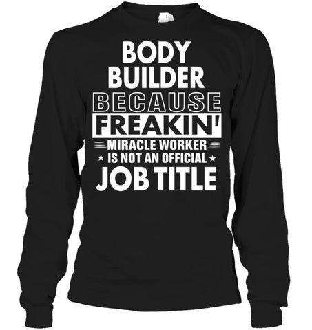 Body Builder Because Freakin’ Miracle Worker Job Title Long Sleeve - Gildan 6.1oz Long Sleeve / Black / S - Apparel