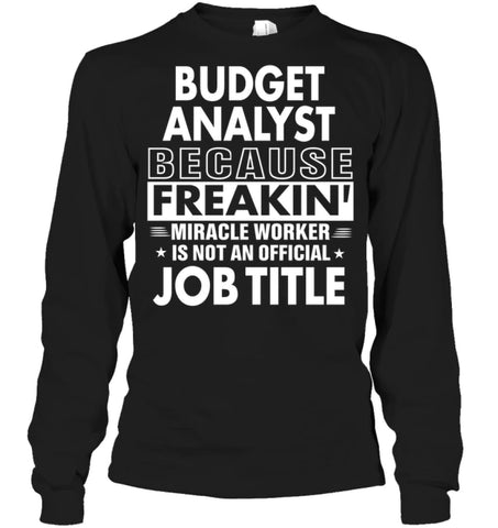 Budget Analyst Because Freakin’ Miracle Worker Job Title Long Sleeve - Gildan 6.1oz Long Sleeve / Black / S - Apparel