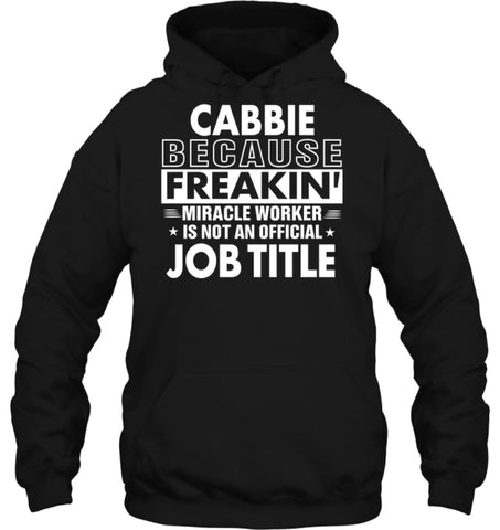 Cabbie Because Freakin’ Miracle Worker Job Title Hoodie - Gildan 8oz. Heavy Blend Hoodie / Black / S - Apparel