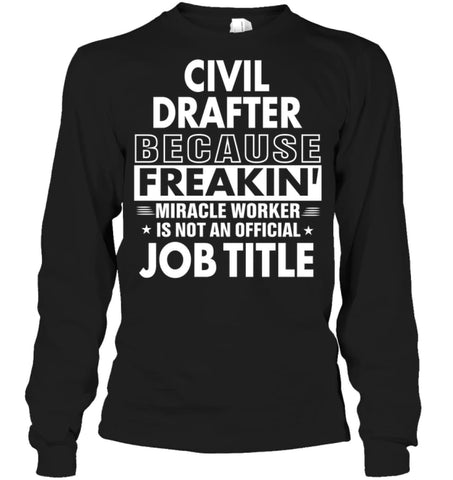 Civil Drafter Because Freakin’ Miracle Worker Job Title Long Sleeve - Gildan 6.1oz Long Sleeve / Black / S - Apparel