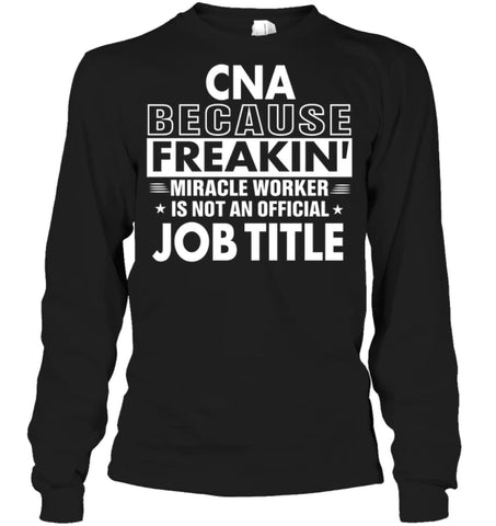 Cna Because Freakin’ Miracle Worker Job Title Long Sleeve - Gildan 6.1oz Long Sleeve / Black / S - Apparel