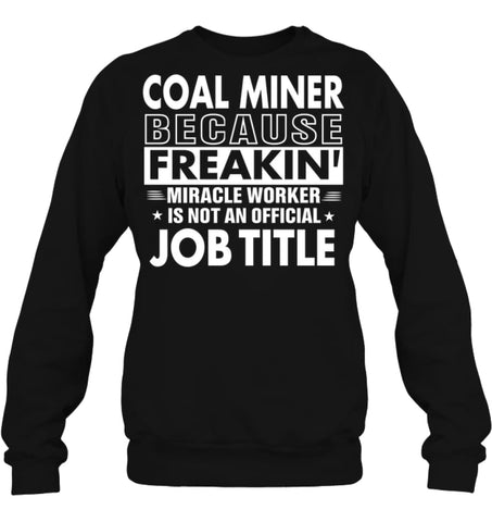 Coal Miner Because Freakin’ Miracle Worker Job Title Sweatshirt - Hanes Unisex Crewneck Sweatshirt / Black / S - Apparel