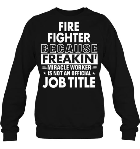 Fire Fighter Because Freakin’ Miracle Worker Job Title Sweatshirt - Hanes Unisex Crewneck Sweatshirt / Black / S - 