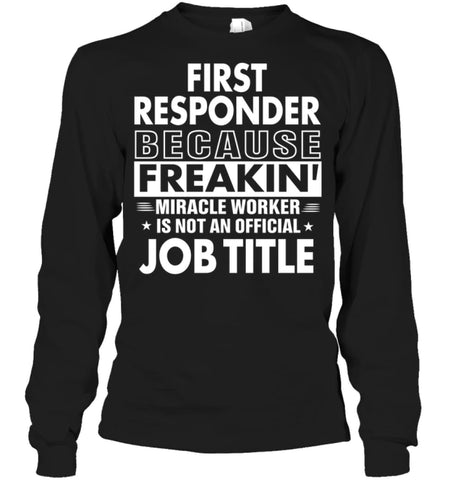 First Responder Because Freakin’ Miracle Worker Job Title Long Sleeve - Gildan 6.1oz Long Sleeve / Black / S - Apparel