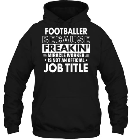 Footballer Because Freakin’ Miracle Worker Job Title Hoodie - Gildan 8oz. Heavy Blend Hoodie / Black / S - Apparel