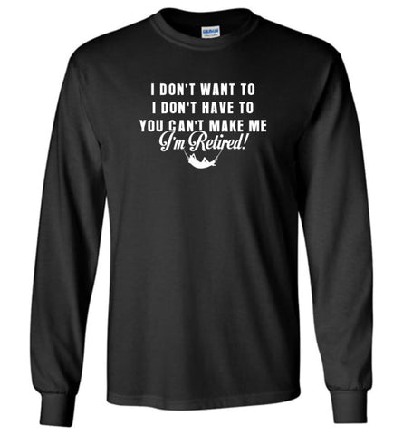 Funny Retired Shirt Retirement I Don’t Want To You Can’t Make Me - Long Sleeve T-Shirt - Black / M