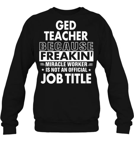 Ged Teacher Because Freakin’ Miracle Worker Job Title Sweatshirt - Hanes Unisex Crewneck Sweatshirt / Black / S - 