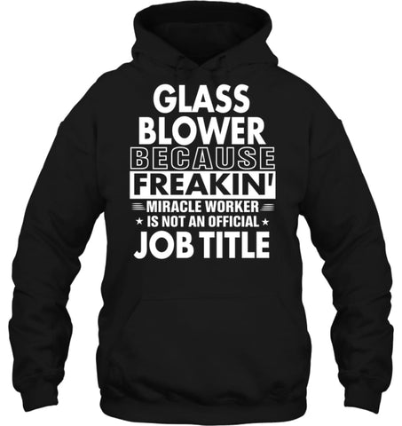 Glass Blower Because Freakin’ Miracle Worker Job Title Hoodie - Gildan 8oz. Heavy Blend Hoodie / Black / S - Apparel