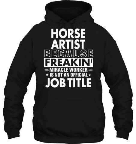 Horse Artist Because Freakin’ Miracle Worker Job Title Hoodie - Gildan 8oz. Heavy Blend Hoodie / Black / S - Apparel