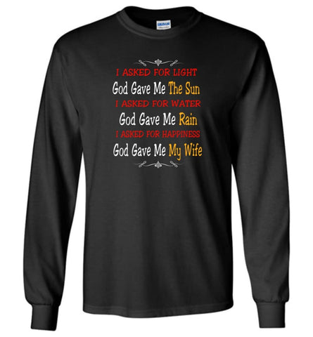 I Asked For Light God Gave Me The Sun I Asked for Happiness God Gave me my Wife Proud Husband Shirt Long Sleeve - Black 