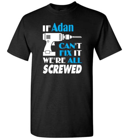 If Adan Can’t Fix It We All Screwed Adan Name Gift Ideas - T-Shirt - Black / S - T-Shirt