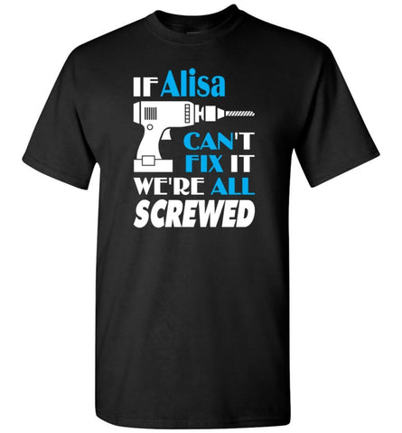 If Alisa Can’t Fix It We All Screwed Alisa Name Gift Ideas - T-Shirt - Black / S - T-Shirt