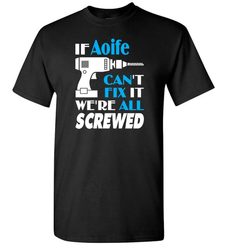 If Aoife Can’t Fix It We All Screwed Aoife Name Gift Ideas - T-Shirt - Black / S - T-Shirt