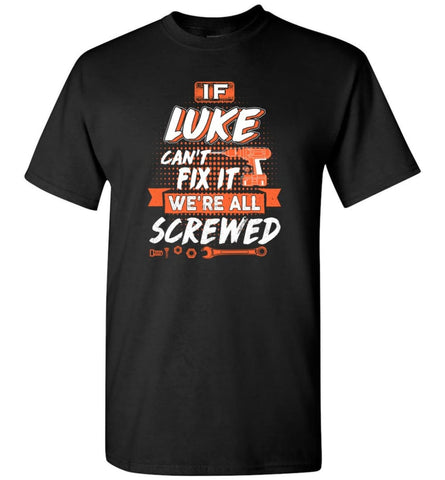 Luke Custom Name Gift If Luke Can’t Fix It We’re All Screwed - T-Shirt - Black / S - T-Shirt