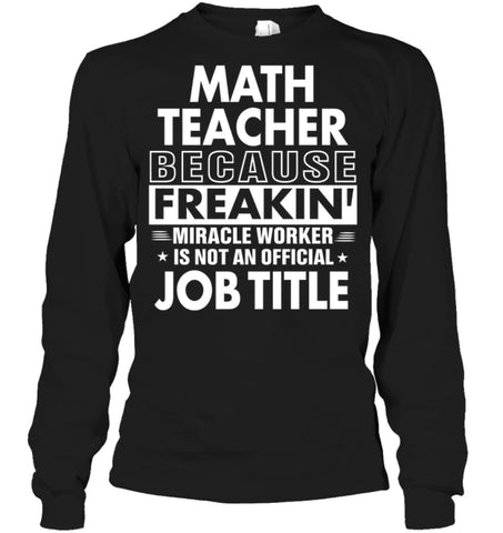 Math Teacher Because Freakin’ Miracle Worker Job Title Long Sleeve - Gildan 6.1oz Long Sleeve / Black / S - Apparel