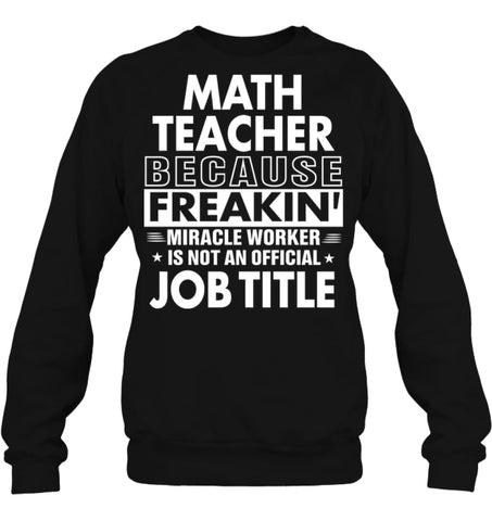 Math Teacher Because Freakin’ Miracle Worker Job Title Sweatshirt - Hanes Unisex Crewneck Sweatshirt / Black / S - 