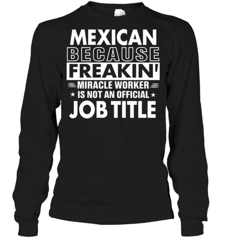 Mexican Because Freakin’ Miracle Worker Job Title Long Sleeve - Gildan 6.1oz Long Sleeve / Black / S - Apparel