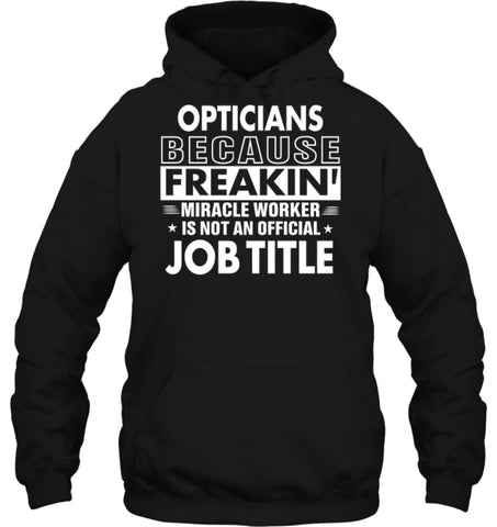 Opticians Because Freakin’ Miracle Worker Job Title Hoodie - Gildan 8oz. Heavy Blend Hoodie / Black / S - Apparel