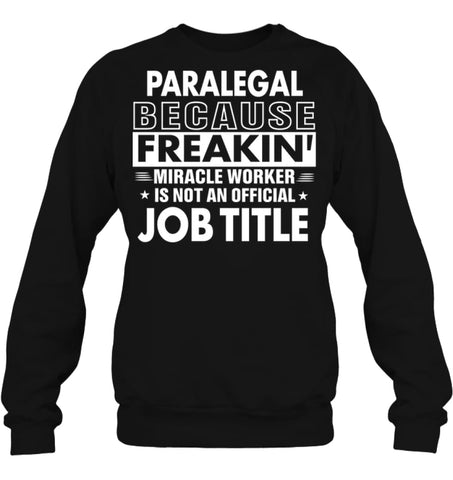 Paralegal Because Freakin’ Miracle Worker Job Title Sweatshirt - Hanes Unisex Crewneck Sweatshirt / Black / S - Apparel