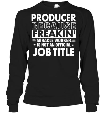 Producer Because Freakin’ Miracle Worker Job Title Long Sleeve - Gildan 6.1oz Long Sleeve / Black / S - Apparel