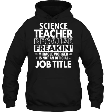 Science Teacher Because Freakin’ Miracle Worker Job Title Hoodie - Gildan 8oz. Heavy Blend Hoodie / Black / S - Apparel