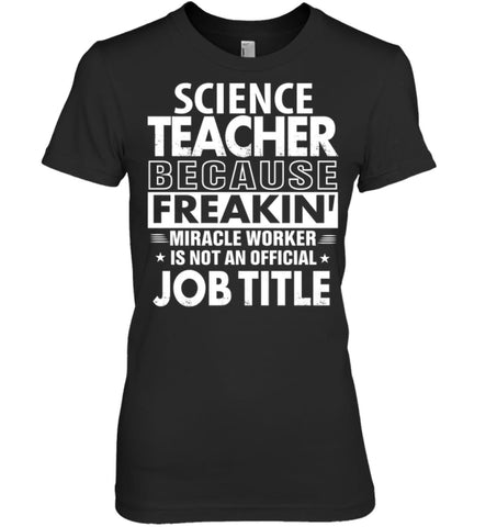 Science Teacher Because Freakin’ Miracle Worker Job Title Women Tee - Hanes Women’s Nano-T / Black / S - Apparel