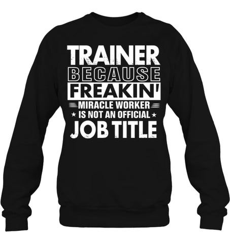 Trainer Because Freakin’ Miracle Worker Job Title Sweatshirt - Hanes Unisex Crewneck Sweatshirt / Black / S - Apparel